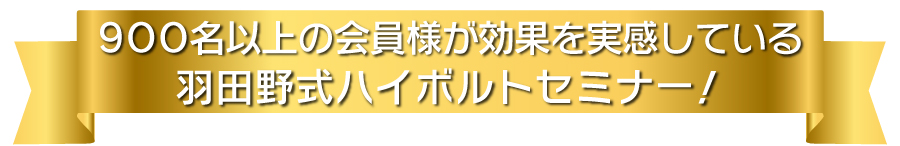 900名以上の会員様が効果を実感している羽田野式ハイボルトセミナー!